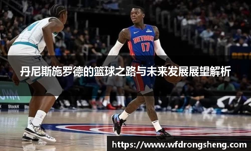 丹尼斯施罗德的篮球之路与未来发展展望解析