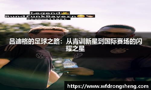 吕迪格的足球之路：从青训新星到国际赛场的闪耀之星