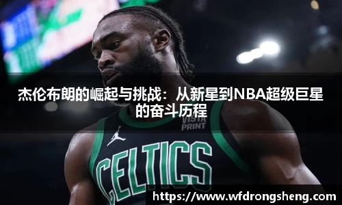 杰伦布朗的崛起与挑战：从新星到NBA超级巨星的奋斗历程