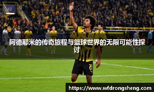 阿德耶米的传奇旅程与篮球世界的无限可能性探讨