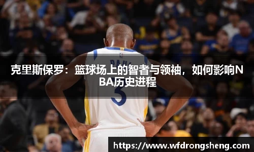 克里斯保罗：篮球场上的智者与领袖，如何影响NBA历史进程