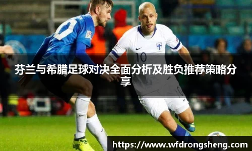 芬兰与希腊足球对决全面分析及胜负推荐策略分享