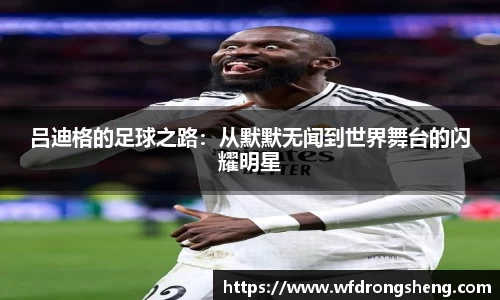 吕迪格的足球之路：从默默无闻到世界舞台的闪耀明星