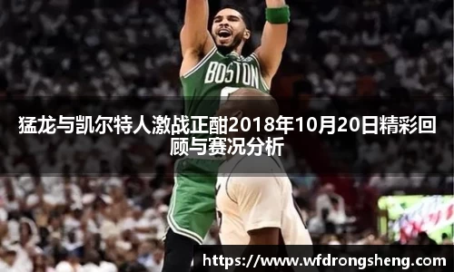 猛龙与凯尔特人激战正酣2018年10月20日精彩回顾与赛况分析