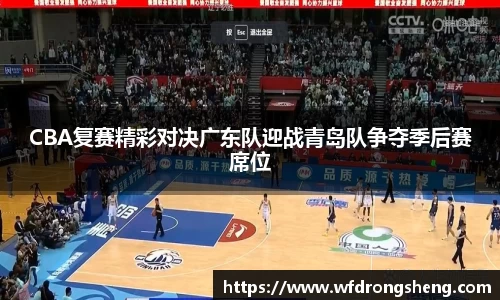 CBA复赛精彩对决广东队迎战青岛队争夺季后赛席位