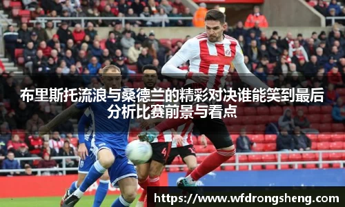 布里斯托流浪与桑德兰的精彩对决谁能笑到最后分析比赛前景与看点