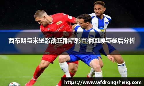 西布朗与米堡激战正酣精彩直播回顾与赛后分析