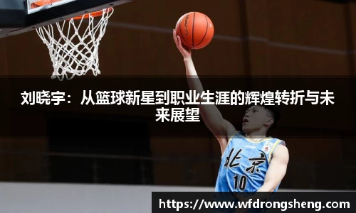 刘晓宇：从篮球新星到职业生涯的辉煌转折与未来展望